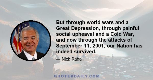 But through world wars and a Great Depression, through painful social upheaval and a Cold War, and now through the attacks of September 11, 2001, our Nation has indeed survived.