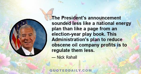 The President's announcement sounded less like a national energy plan than like a page from an election-year play book. This Administration's plan to reduce obscene oil company profits is to regulate them less.