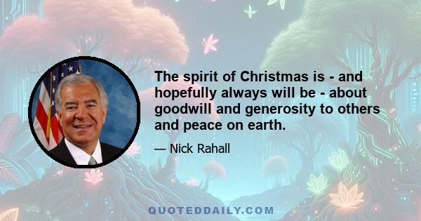 The spirit of Christmas is - and hopefully always will be - about goodwill and generosity to others and peace on earth.