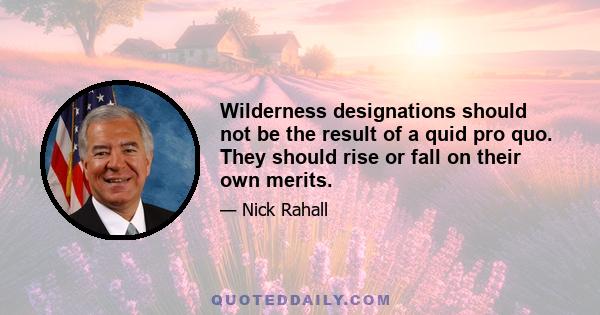 Wilderness designations should not be the result of a quid pro quo. They should rise or fall on their own merits.