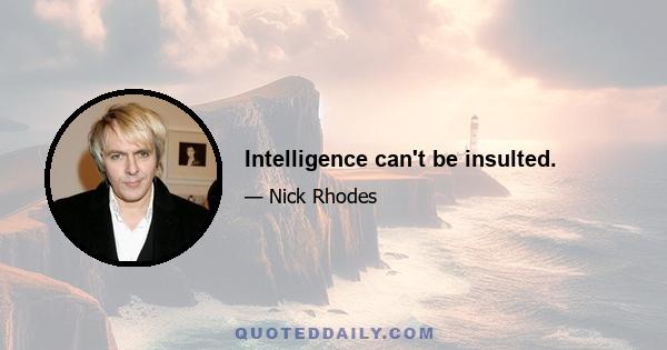 Intelligence can't be insulted.