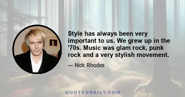 Style has always been very important to us. We grew up in the '70s. Music was glam rock, punk rock and a very stylish movement.