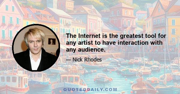 The Internet is the greatest tool for any artist to have interaction with any audience.