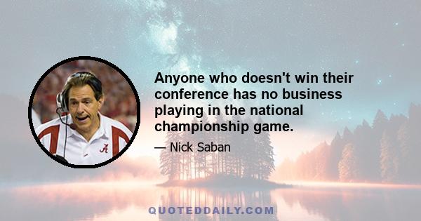 Anyone who doesn't win their conference has no business playing in the national championship game.