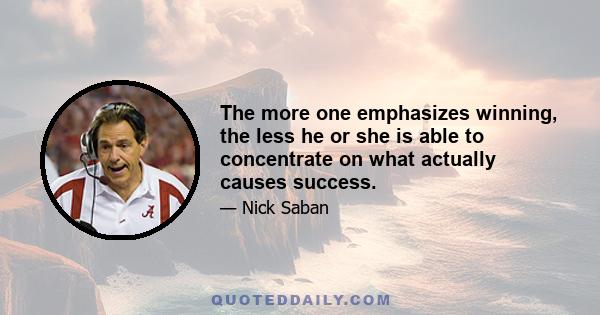 The more one emphasizes winning, the less he or she is able to concentrate on what actually causes success.