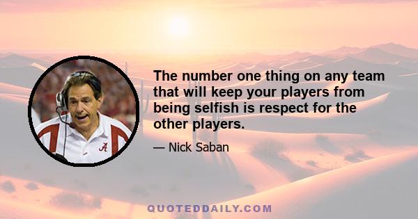 The number one thing on any team that will keep your players from being selfish is respect for the other players.