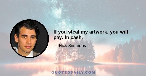 If you steal my artwork, you will pay. In cash.