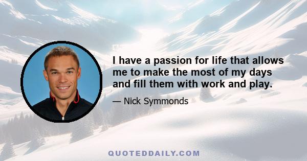 I have a passion for life that allows me to make the most of my days and fill them with work and play.