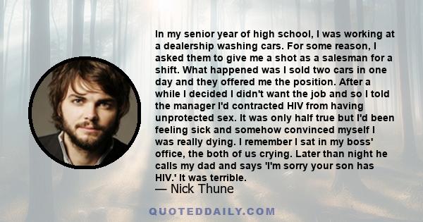 In my senior year of high school, I was working at a dealership washing cars. For some reason, I asked them to give me a shot as a salesman for a shift. What happened was I sold two cars in one day and they offered me