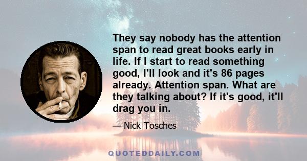 They say nobody has the attention span to read great books early in life. If I start to read something good, I'll look and it's 86 pages already. Attention span. What are they talking about? If it's good, it'll drag you 