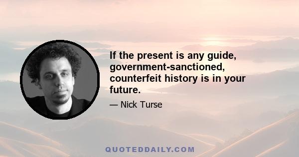 If the present is any guide, government-sanctioned, counterfeit history is in your future.