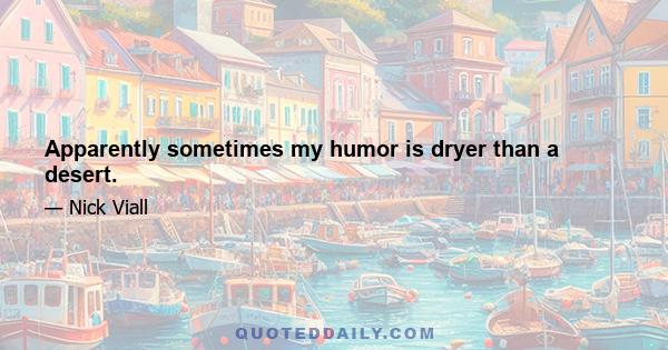 Apparently sometimes my humor is dryer than a desert.