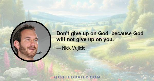 Don't give up on God, because God will not give up on you.