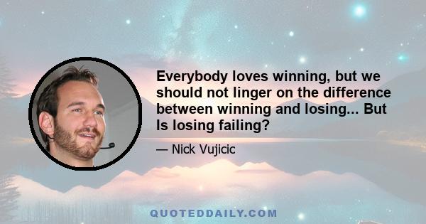 Everybody loves winning, but we should not linger on the difference between winning and losing... But Is losing failing?