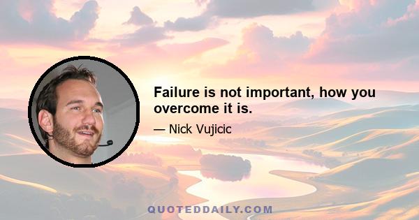 Failure is not important, how you overcome it is.