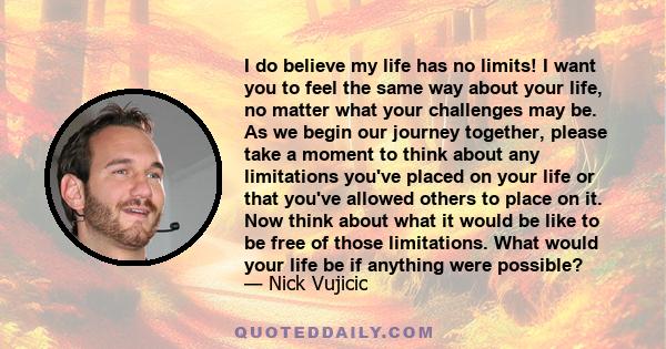 I do believe my life has no limits! I want you to feel the same way about your life, no matter what your challenges may be. As we begin our journey together, please take a moment to think about any limitations you've