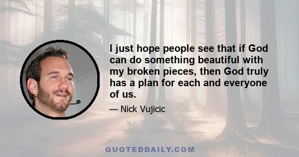 I just hope people see that if God can do something beautiful with my broken pieces, then God truly has a plan for each and everyone of us.