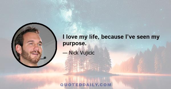 I love my life, because I’ve seen my purpose.