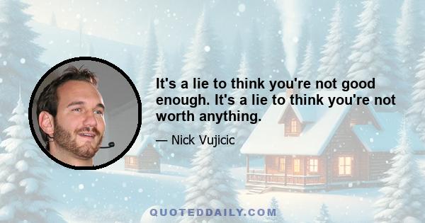 It's a lie to think you're not good enough. It's a lie to think you're not worth anything.