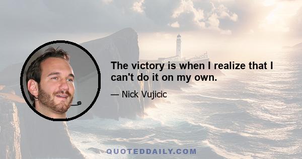 The victory is when I realize that I can't do it on my own.