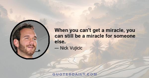 When you can't get a miracle, you can still be a miracle for someone else.