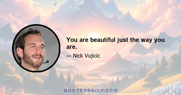 You are beautiful just the way you are.