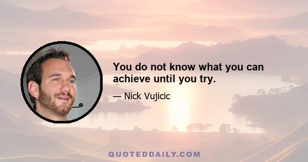 You do not know what you can achieve until you try.