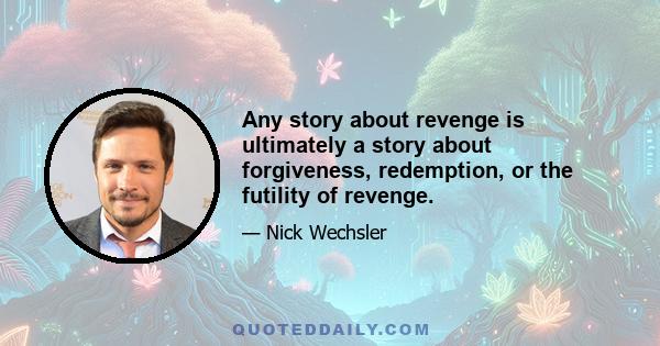 Any story about revenge is ultimately a story about forgiveness, redemption, or the futility of revenge.