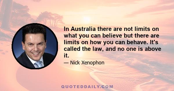 In Australia there are not limits on what you can believe but there are limits on how you can behave. It's called the law, and no one is above it.