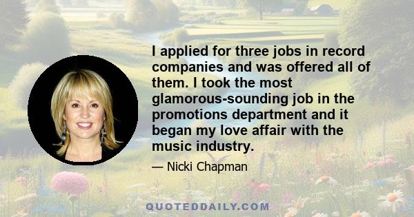 I applied for three jobs in record companies and was offered all of them. I took the most glamorous-sounding job in the promotions department and it began my love affair with the music industry.