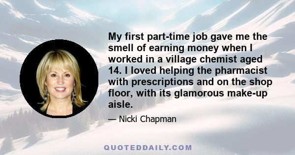 My first part-time job gave me the smell of earning money when I worked in a village chemist aged 14. I loved helping the pharmacist with prescriptions and on the shop floor, with its glamorous make-up aisle.