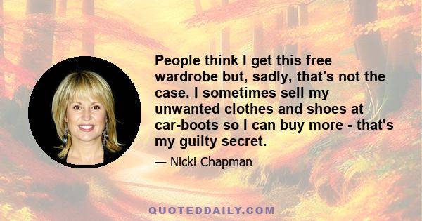 People think I get this free wardrobe but, sadly, that's not the case. I sometimes sell my unwanted clothes and shoes at car-boots so I can buy more - that's my guilty secret.