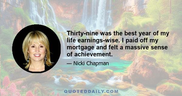 Thirty-nine was the best year of my life earnings-wise. I paid off my mortgage and felt a massive sense of achievement.