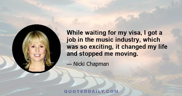 While waiting for my visa, I got a job in the music industry, which was so exciting, it changed my life and stopped me moving.