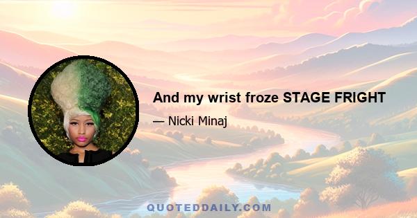 And my wrist froze STAGE FRIGHT