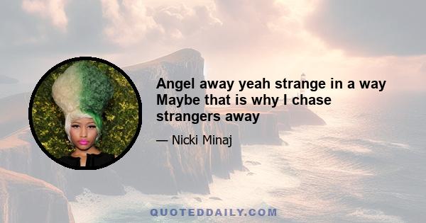 Angel away yeah strange in a way Maybe that is why I chase strangers away