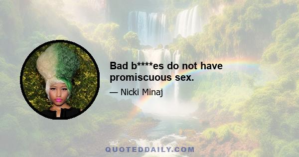 Bad b****es do not have promiscuous sex.