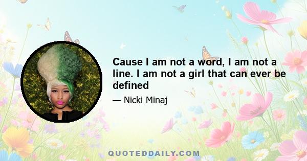 Cause I am not a word, I am not a line. I am not a girl that can ever be defined