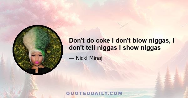 Don't do coke I don't blow niggas, I don't tell niggas I show niggas