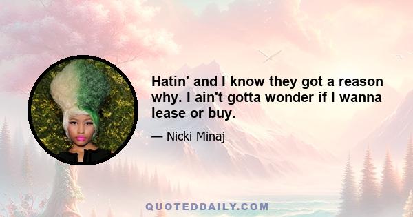 Hatin' and I know they got a reason why. I ain't gotta wonder if I wanna lease or buy.