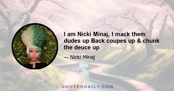 I am Nicki Minaj, I mack them dudes up Back coupes up & chunk the deuce up