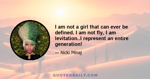 I am not a girl that can ever be defined. I am not fly, I am levitation..I represent an entire generation!