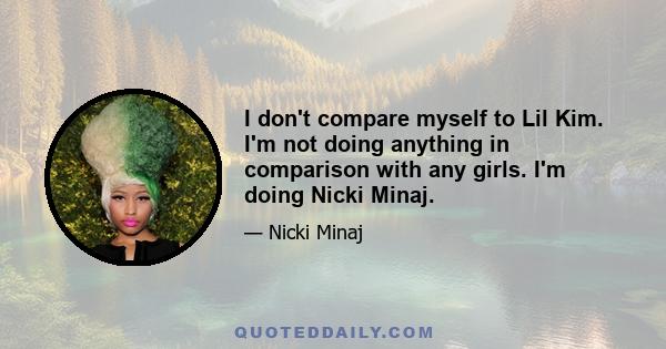 I don't compare myself to Lil Kim. I'm not doing anything in comparison with any girls. I'm doing Nicki Minaj.