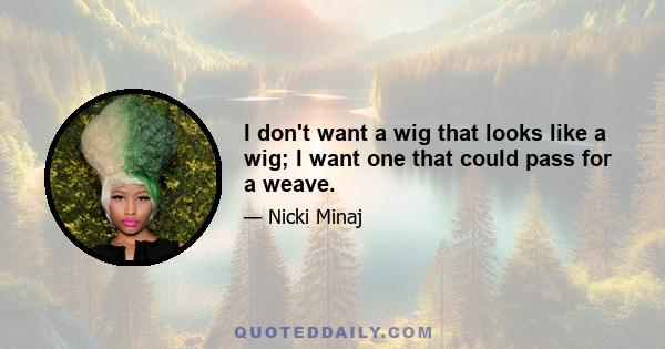 I don't want a wig that looks like a wig; I want one that could pass for a weave.