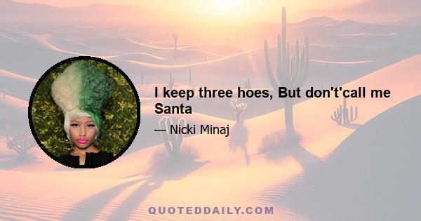 I keep three hoes, But don't'call me Santa