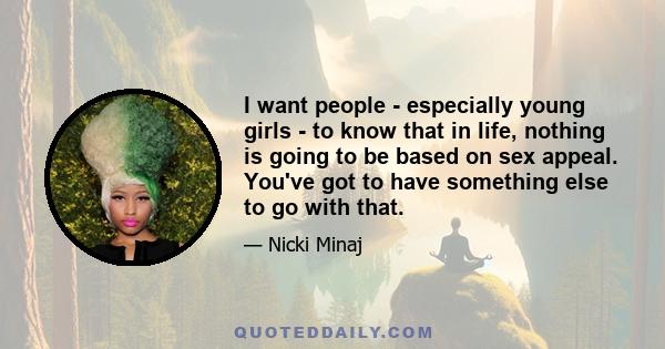 I want people - especially young girls - to know that in life, nothing is going to be based on sex appeal. You've got to have something else to go with that.