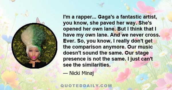 I'm a rapper... Gaga's a fantastic artist, you know, she paved her way. She's opened her own lane. But I think that I have my own lane. And we never cross. Ever. So, you know, I really don't get the comparison anymore.