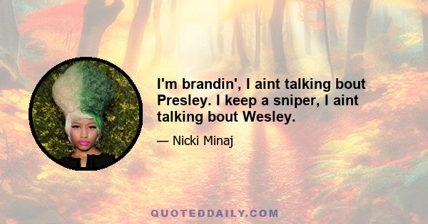 I'm brandin', I aint talking bout Presley. I keep a sniper, I aint talking bout Wesley.