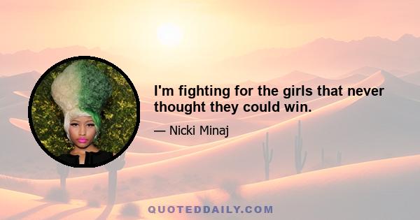 I'm fighting for the girls that never thought they could win.