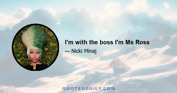 I'm with the boss I'm Ms Ross